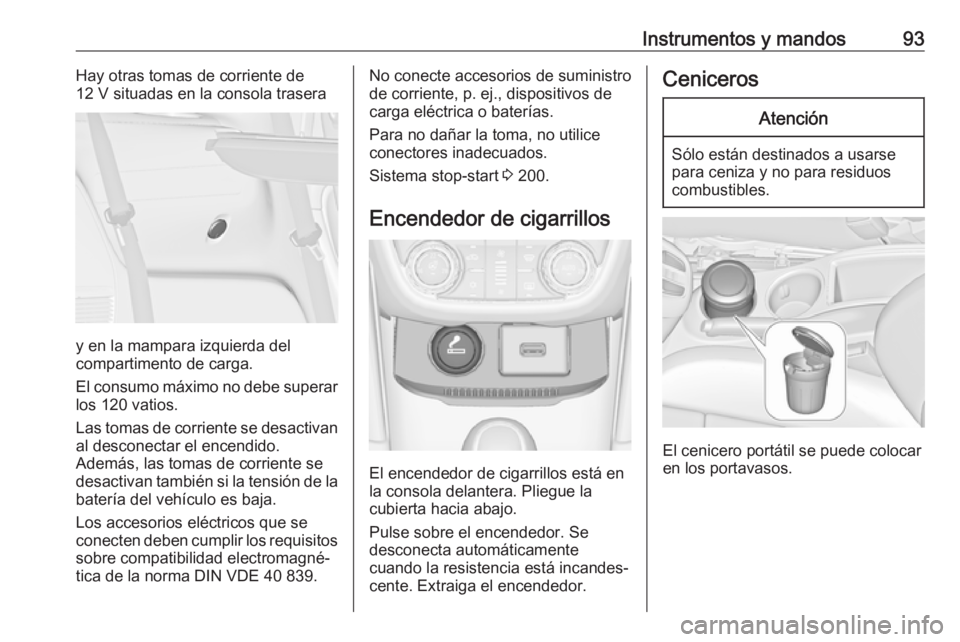 OPEL ZAFIRA C 2019  Manual de Instrucciones (in Spanish) Instrumentos y mandos93Hay otras tomas de corriente de
12 V situadas en la consola trasera
y en la mampara izquierda del
compartimento de carga.
El consumo máximo no debe superar
los 120 vatios.
Las 