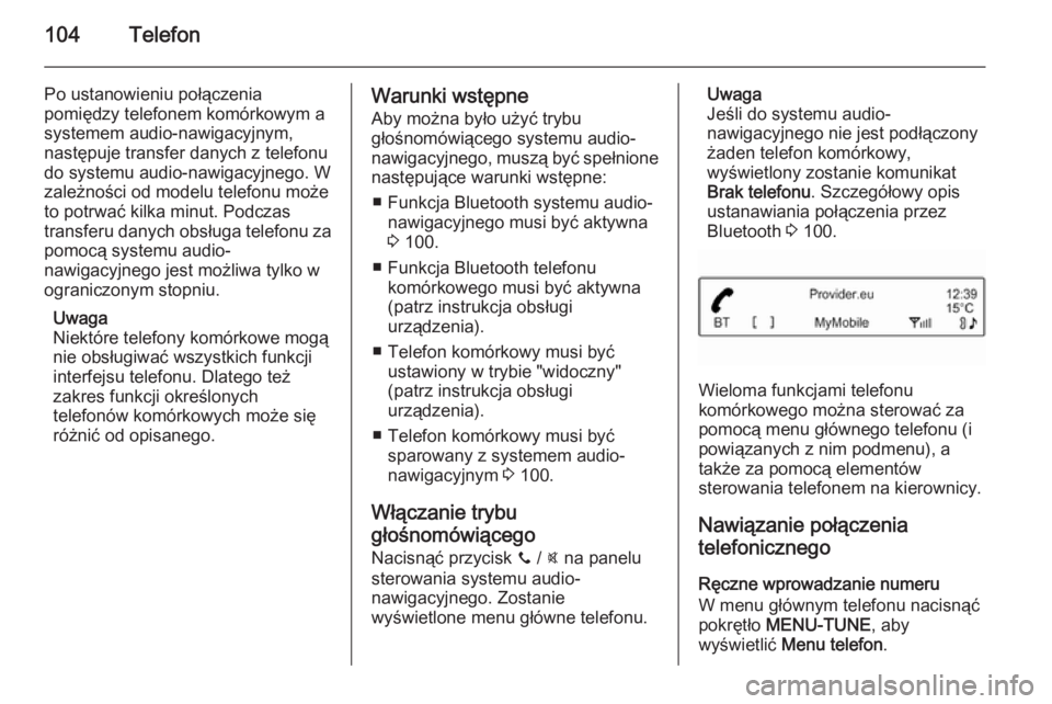 OPEL ADAM 2014 Instrukcja obsługi systemu audio-nawigacyjnego (in Polish) 104Telefon
Po ustanowieniu połączenia
pomiędzy telefonem komórkowym a
systemem audio-nawigacyjnym,
następuje transfer danych z telefonu
do systemu audio-nawigacyjnego. W
zależności od modelu te OPEL ADAM 2014 Instrukcja obsługi systemu audio-nawigacyjnego (in Polish) 104Telefon
Po ustanowieniu połączenia
pomiędzy telefonem komórkowym a
systemem audio-nawigacyjnym,
następuje transfer danych z telefonu
do systemu audio-nawigacyjnego. W
zależności od modelu te