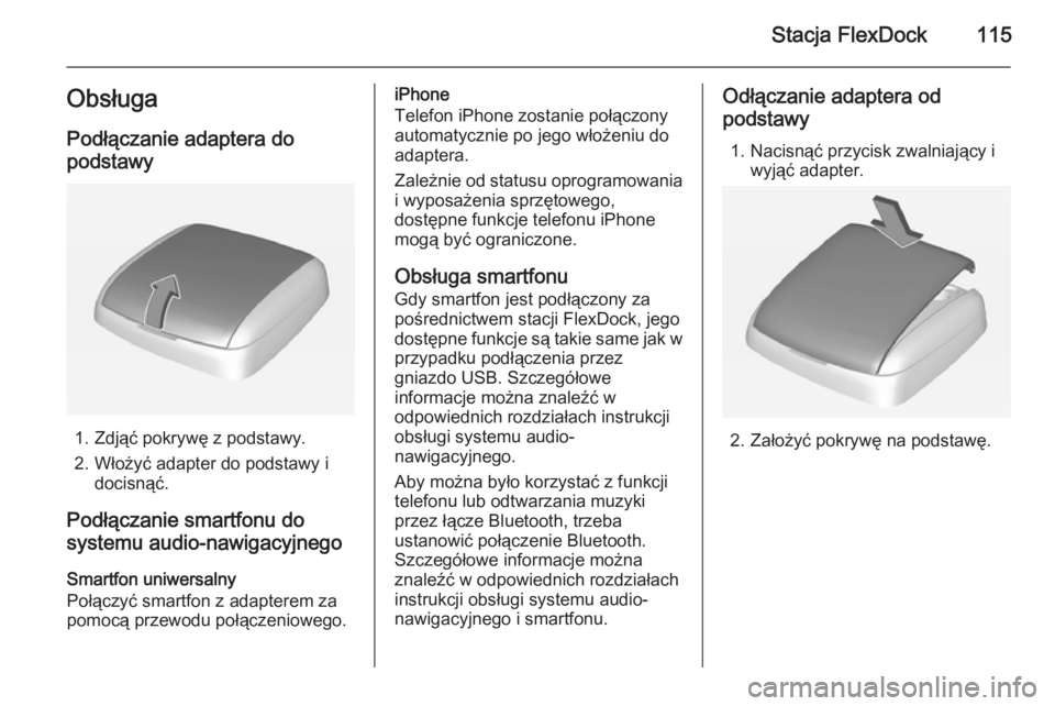 OPEL ADAM 2014  Instrukcja obsługi systemu audio-nawigacyjnego (in Polish) Stacja FlexDock115ObsługaPodłączanie adaptera do
podstawy
1. Zdjąć pokrywę z podstawy.
2. Włożyć adapter do podstawy i docisnąć.
Podłączanie smartfonu do
systemu audio-nawigacyjnego
Smart