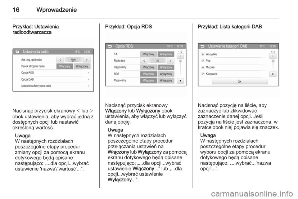 OPEL ADAM 2014  Instrukcja obsługi systemu audio-nawigacyjnego (in Polish) 16Wprowadzenie
Przykład: Ustawienia
radioodtwarzacza
Nacisnąć przycisk ekranowy  < lub  >
obok ustawienia, aby wybrać jedną z
dostępnych opcji lub nastawić
określoną wartość.
Uwaga
W nastę