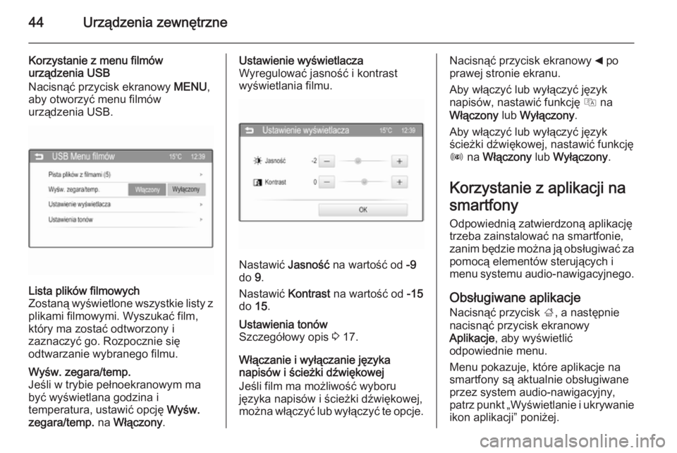 OPEL ADAM 2014  Instrukcja obsługi systemu audio-nawigacyjnego (in Polish) 44Urządzenia zewnętrzne
Korzystanie z menu filmów
urządzenia USB
Nacisnąć przycisk ekranowy  MENU,
aby otworzyć menu filmów
urządzenia USB.Lista plików filmowych
Zostaną wyświetlone wszyst