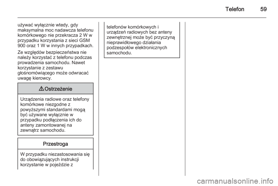 OPEL ADAM 2014  Instrukcja obsługi systemu audio-nawigacyjnego (in Polish) Telefon59
używać wyłącznie wtedy, gdy
maksymalna moc nadawcza telefonu
komórkowego nie przekracza 2 W w
przypadku korzystania z sieci GSM
900 oraz 1 W w innych przypadkach.
Ze względów bezpiecz