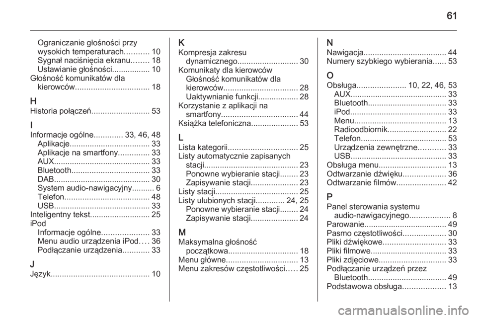 OPEL ADAM 2014  Instrukcja obsługi systemu audio-nawigacyjnego (in Polish) 61
Ograniczanie głośności przy
wysokich temperaturach ...........10
Sygnał naciśnięcia ekranu ........18
Ustawianie głośności................. 10
Głośność komunikatów dla kierowców ....