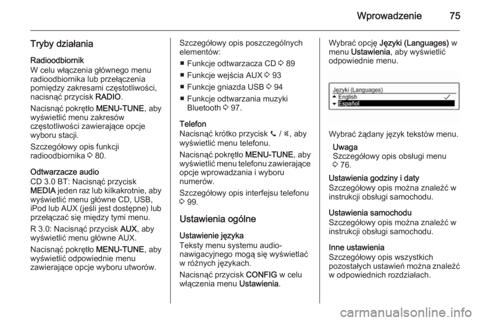 OPEL ADAM 2014  Instrukcja obsługi systemu audio-nawigacyjnego (in Polish) Wprowadzenie75
Tryby działaniaRadioodbiornik
W celu włączenia głównego menu
radioodbiornika lub przełączenia
pomiędzy zakresami częstotliwości,
nacisnąć przycisk  RADIO.
Nacisnąć pokręt