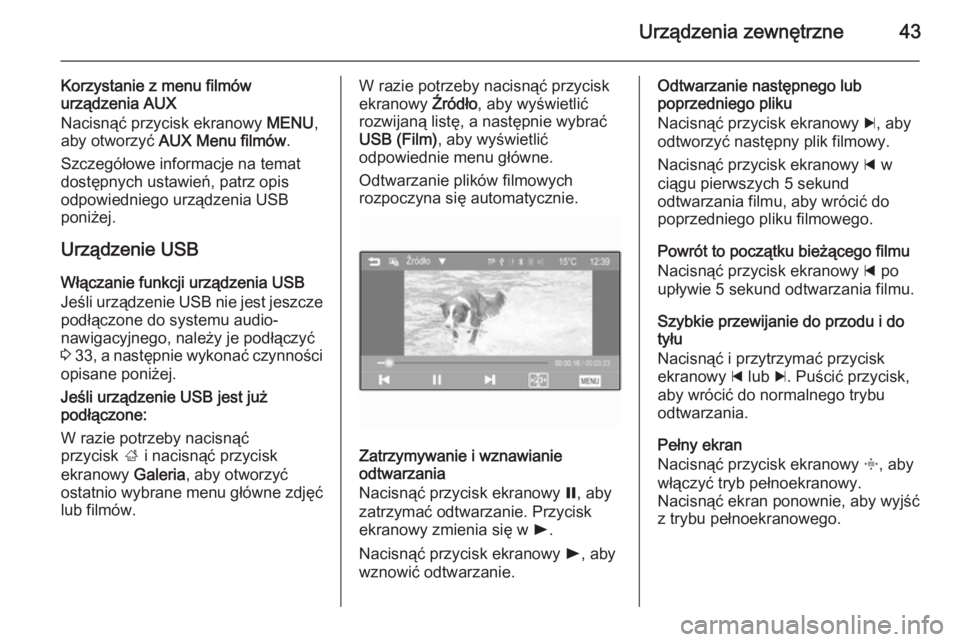 OPEL ADAM 2014.5 Instrukcja obsługi systemu audio-nawigacyjnego (in Polish) Urządzenia zewnętrzne43
Korzystanie z menu filmów
urządzenia AUX
Nacisnąć przycisk ekranowy MENU,
aby otworzyć AUX Menu filmów .
Szczegółowe informacje na temat dostępnych ustawień, patr OPEL ADAM 2014.5 Instrukcja obsługi systemu audio-nawigacyjnego (in Polish) Urządzenia zewnętrzne43
Korzystanie z menu filmów
urządzenia AUX
Nacisnąć przycisk ekranowy MENU,
aby otworzyć AUX Menu filmów .
Szczegółowe informacje na temat dostępnych ustawień, patr