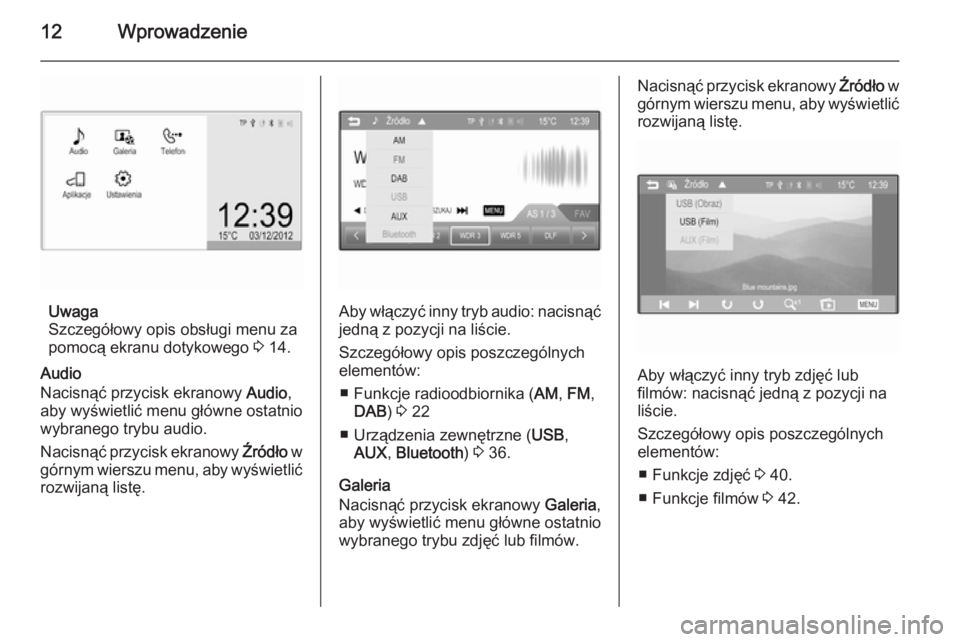 OPEL ADAM 2015  Instrukcja obsługi systemu audio-nawigacyjnego (in Polish) 12Wprowadzenie
Uwaga
Szczegółowy opis obsługi menu za
pomocą ekranu dotykowego  3 14.
Audio
Nacisnąć przycisk ekranowy  Audio,
aby wyświetlić menu główne ostatnio
wybranego trybu audio.
Naci