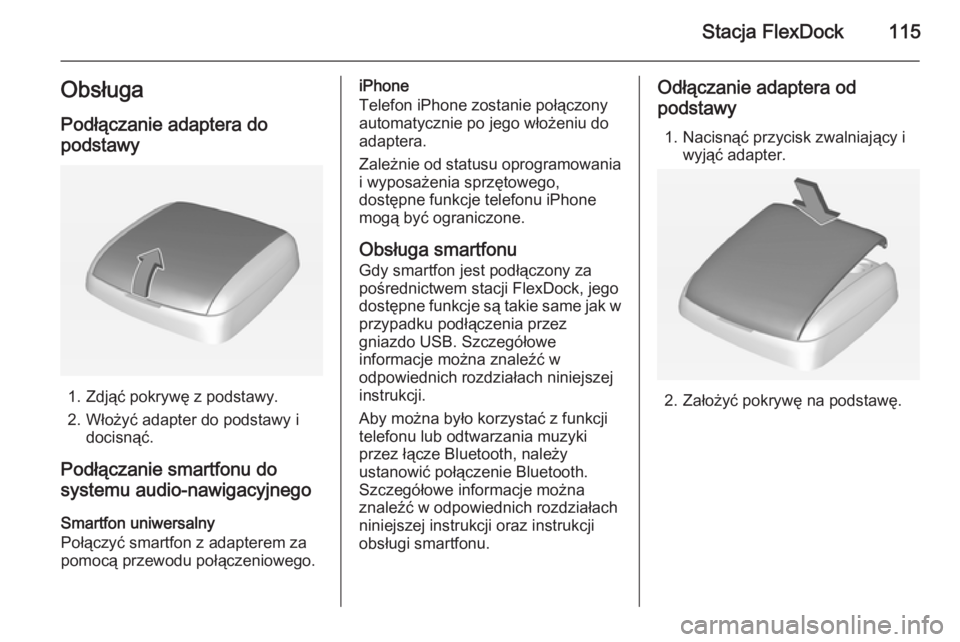 OPEL ADAM 2015  Instrukcja obsługi systemu audio-nawigacyjnego (in Polish) Stacja FlexDock115ObsługaPodłączanie adaptera do
podstawy
1. Zdjąć pokrywę z podstawy.
2. Włożyć adapter do podstawy i docisnąć.
Podłączanie smartfonu do
systemu audio-nawigacyjnego
Smart