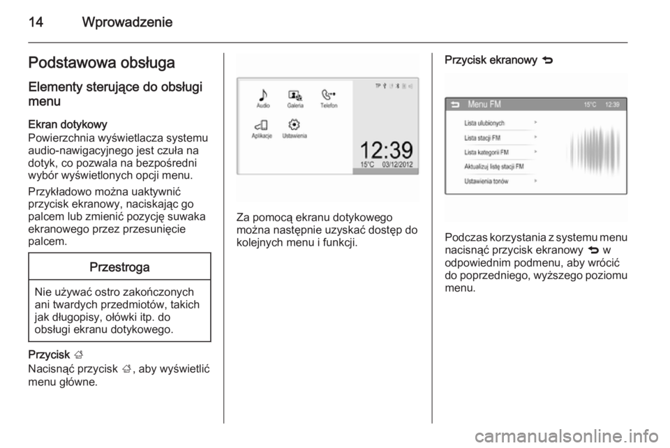 OPEL ADAM 2015  Instrukcja obsługi systemu audio-nawigacyjnego (in Polish) 14WprowadzeniePodstawowa obsługa
Elementy sterujące do obsługi
menu
Ekran dotykowy
Powierzchnia wyświetlacza systemu audio-nawigacyjnego jest czuła na
dotyk, co pozwala na bezpośredni
wybór wy�