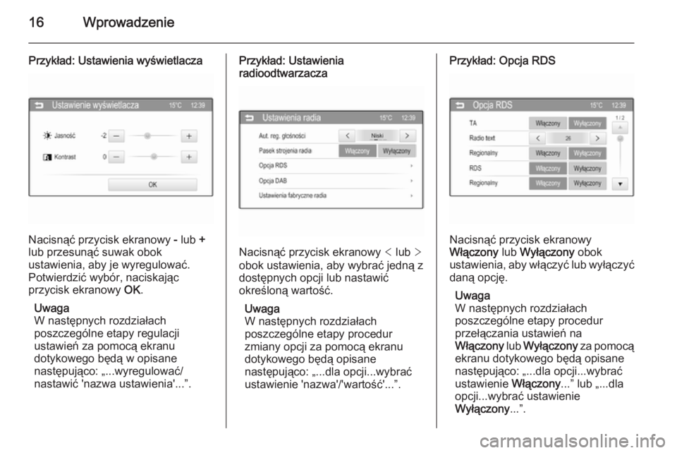 OPEL ADAM 2015  Instrukcja obsługi systemu audio-nawigacyjnego (in Polish) 16Wprowadzenie
Przykład: Ustawienia wyświetlacza
Nacisnąć przycisk ekranowy - lub  +
lub przesunąć suwak obok
ustawienia, aby je wyregulować.
Potwierdzić wybór, naciskając
przycisk ekranowy 