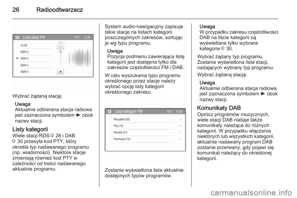 OPEL ADAM 2015  Instrukcja obsługi systemu audio-nawigacyjnego (in Polish) 26Radioodtwarzacz
Wybrać żądaną stację.Uwaga
Aktualnie odbierana stacja radiowa jest zaznaczona symbolem  l obok
nazwy stacji.
Listy kategorii
Wiele stacji RDS  3 28 i DAB
3  30 przesyła kod PTY