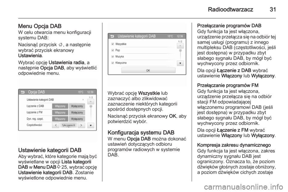 OPEL ADAM 2015  Instrukcja obsługi systemu audio-nawigacyjnego (in Polish) Radioodtwarzacz31
Menu Opcja DABW celu otwarcia menu konfiguracji
systemu DAB:
Nacisnąć przycisk  ;, a następnie
wybrać przycisk ekranowy
Ustawienia .
Wybrać opcję  Ustawienia radia , a
następn