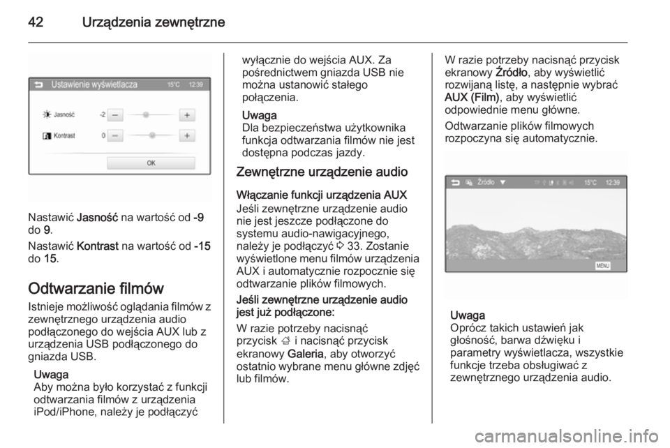 OPEL ADAM 2015  Instrukcja obsługi systemu audio-nawigacyjnego (in Polish) 42Urządzenia zewnętrzne
Nastawić Jasność na wartość od  -9
do  9.
Nastawić  Kontrast na wartość od  -15
do  15.
Odtwarzanie filmów Istnieje możliwość oglądania filmów z
zewnętrznego u