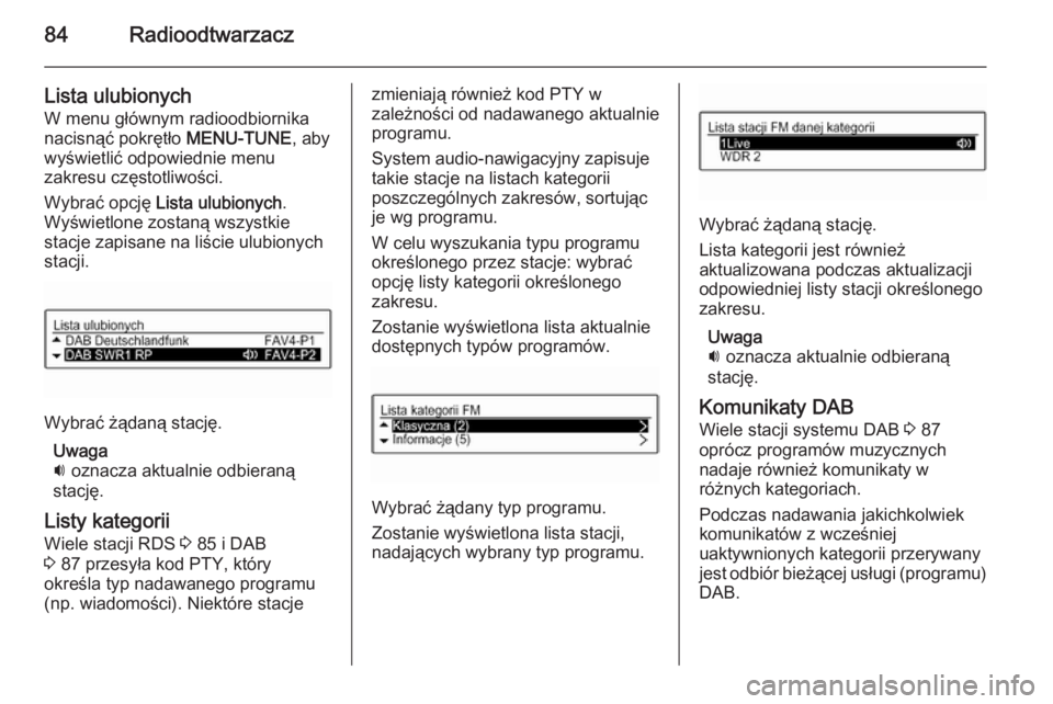 OPEL ADAM 2015 Instrukcja obsługi systemu audio-nawigacyjnego (in Polish) 84Radioodtwarzacz
Lista ulubionych
W menu głównym radioodbiornika
nacisnąć pokrętło MENU-TUNE, aby
wyświetlić odpowiednie menu
zakresu częstotliwości.
Wybrać opcję Lista ulubionych .
Wy OPEL ADAM 2015 Instrukcja obsługi systemu audio-nawigacyjnego (in Polish) 84Radioodtwarzacz
Lista ulubionych
W menu głównym radioodbiornika
nacisnąć pokrętło MENU-TUNE, aby
wyświetlić odpowiednie menu
zakresu częstotliwości.
Wybrać opcję Lista ulubionych .
Wy