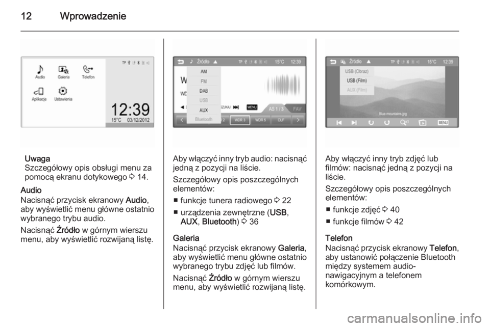 OPEL ADAM 2015.5  Instrukcja obsługi systemu audio-nawigacyjnego (in Polish) 12Wprowadzenie
Uwaga
Szczegółowy opis obsługi menu za
pomocą ekranu dotykowego  3 14.
Audio
Nacisnąć przycisk ekranowy  Audio,
aby wyświetlić menu główne ostatnio
wybranego trybu audio.
Naci