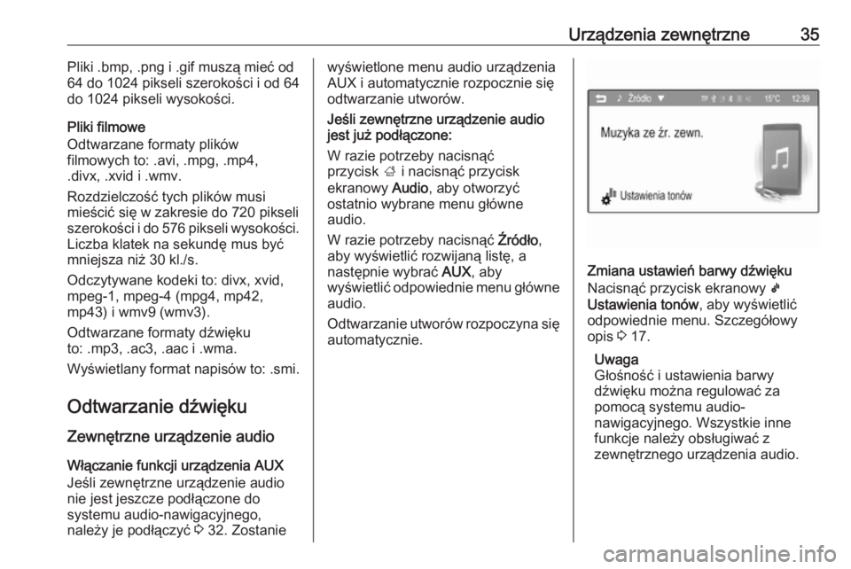 OPEL ADAM 2016 Instrukcja obsługi systemu audio-nawigacyjnego (in Polish) Urządzenia zewnętrzne35Pliki .bmp, .png i .gif muszą mieć od
64 do 1024 pikseli szerokości i od 64
do 1024 pikseli wysokości.
Pliki filmowe
Odtwarzane formaty plików
filmowych to: .avi, .mpg, . OPEL ADAM 2016 Instrukcja obsługi systemu audio-nawigacyjnego (in Polish) Urządzenia zewnętrzne35Pliki .bmp, .png i .gif muszą mieć od
64 do 1024 pikseli szerokości i od 64
do 1024 pikseli wysokości.
Pliki filmowe
Odtwarzane formaty plików
filmowych to: .avi, .mpg, .