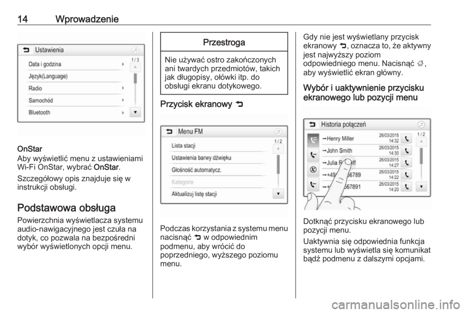 OPEL ADAM 2016.5  Instrukcja obsługi systemu audio-nawigacyjnego (in Polish) 14Wprowadzenie
OnStar
Aby wyświetlić menu z ustawieniami
Wi-Fi OnStar, wybrać  OnStar.
Szczegółowy opis znajduje się w
instrukcji obsługi.
Podstawowa obsługa Powierzchnia wyświetlacza systemu