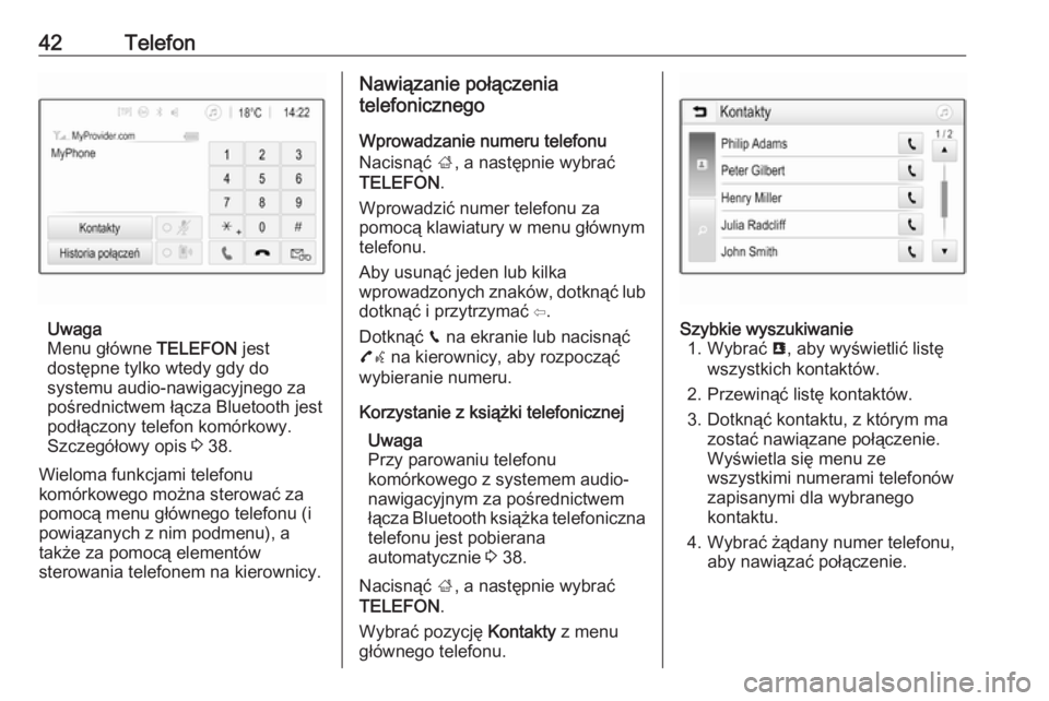 OPEL ADAM 2016.5  Instrukcja obsługi systemu audio-nawigacyjnego (in Polish) 42Telefon
Uwaga
Menu główne  TELEFON jest
dostępne tylko wtedy gdy do
systemu audio-nawigacyjnego za
pośrednictwem łącza Bluetooth jest podłączony telefon komórkowy.
Szczegółowy opis  3 38.