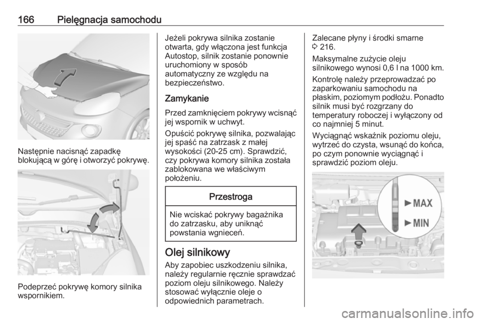 OPEL ADAM 2019  Instrukcja obsługi (in Polish) 166Pielęgnacja samochodu
Następnie nacisnąć zapadkę
blokującą w górę i otworzyć pokrywę.
Podeprzeć pokrywę komory silnika
wspornikiem.
Jeżeli pokrywa silnika zostanie
otwarta, gdy włąc