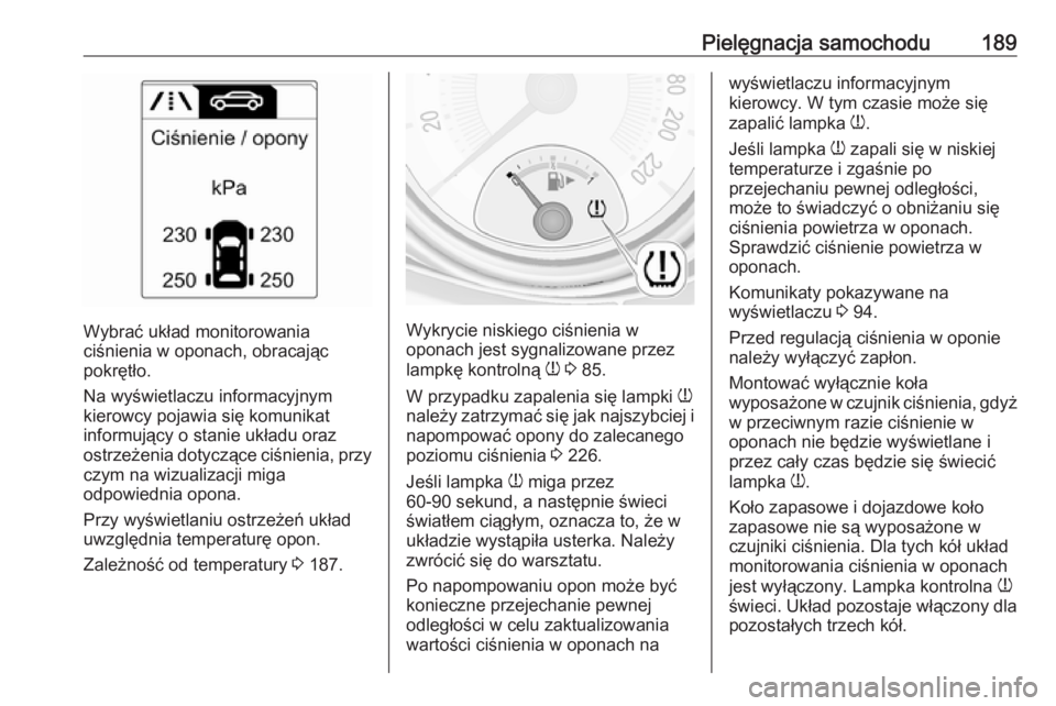 OPEL ADAM 2019  Instrukcja obsługi (in Polish) Pielęgnacja samochodu189
Wybrać układ monitorowania
ciśnienia w oponach, obracając
pokrętło.
Na wyświetlaczu informacyjnym
kierowcy pojawia się komunikat
informujący o stanie układu oraz
os