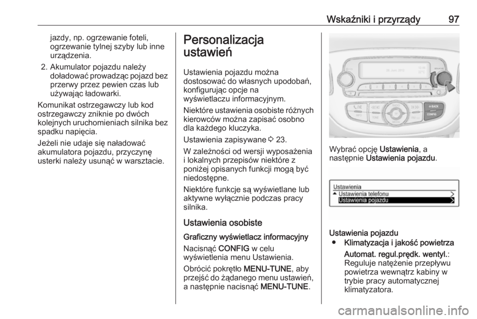 OPEL ADAM 2019  Instrukcja obsługi (in Polish) Wskaźniki i przyrządy97jazdy, np. ogrzewanie foteli,
ogrzewanie tylnej szyby lub inne
urządzenia.
2. Akumulator pojazdu należy doładować prowadząc pojazd bezprzerwy przez pewien czas lubużywaj