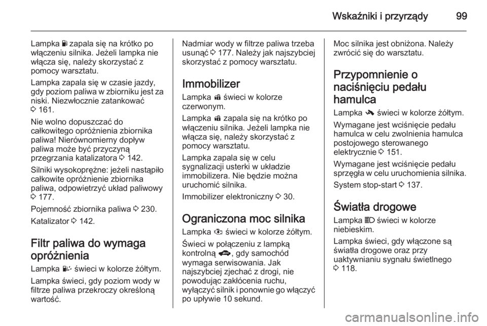 OPEL ANTARA 2014.5  Instrukcja obsługi (in Polish) Wskaźniki i przyrządy99
Lampka Y zapala się na krótko po
włączeniu silnika. Jeżeli lampka nie
włącza się, należy skorzystać z
pomocy warsztatu.
Lampka zapala się w czasie jazdy,
gdy pozio