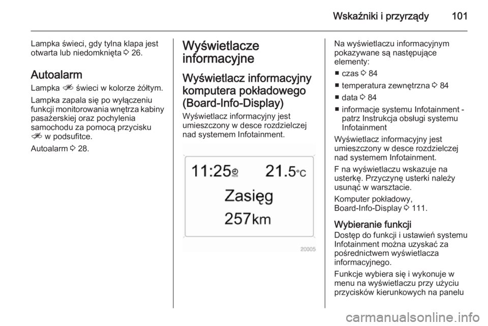 OPEL ANTARA 2014.5  Instrukcja obsługi (in Polish) Wskaźniki i przyrządy101
Lampka świeci, gdy tylna klapa jest
otwarta lub niedomknięta  3 26.
Autoalarm Lampka  a świeci w kolorze żółtym.
Lampka zapala się po wyłączeniu
funkcji monitorowan