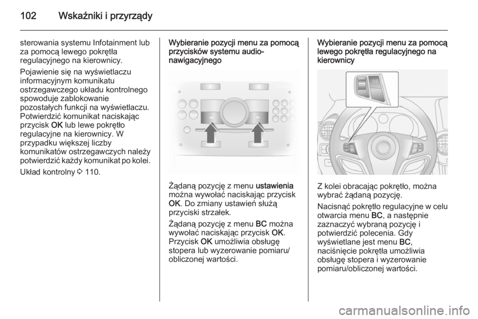 OPEL ANTARA 2014.5  Instrukcja obsługi (in Polish) 102Wskaźniki i przyrządy
sterowania systemu Infotainment lubza pomocą lewego pokrętła
regulacyjnego na kierownicy.
Pojawienie się na wyświetlaczu
informacyjnym komunikatu
ostrzegawczego układu