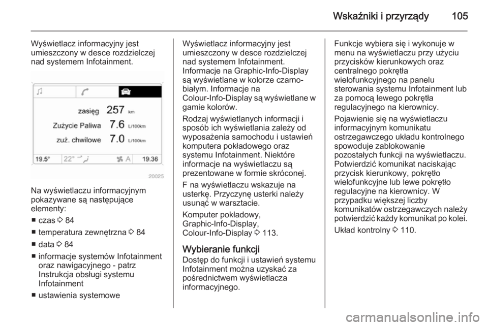OPEL ANTARA 2014.5 Instrukcja obsługi (in Polish) Wskaźniki i przyrządy105
Wyświetlacz informacyjny jest
umieszczony w desce rozdzielczej
nad systemem Infotainment.
Na wyświetlaczu informacyjnym
pokazywane są następujące
elementy:
■ czas 3 OPEL ANTARA 2014.5 Instrukcja obsługi (in Polish) Wskaźniki i przyrządy105
Wyświetlacz informacyjny jest
umieszczony w desce rozdzielczej
nad systemem Infotainment.
Na wyświetlaczu informacyjnym
pokazywane są następujące
elementy:
■ czas 3