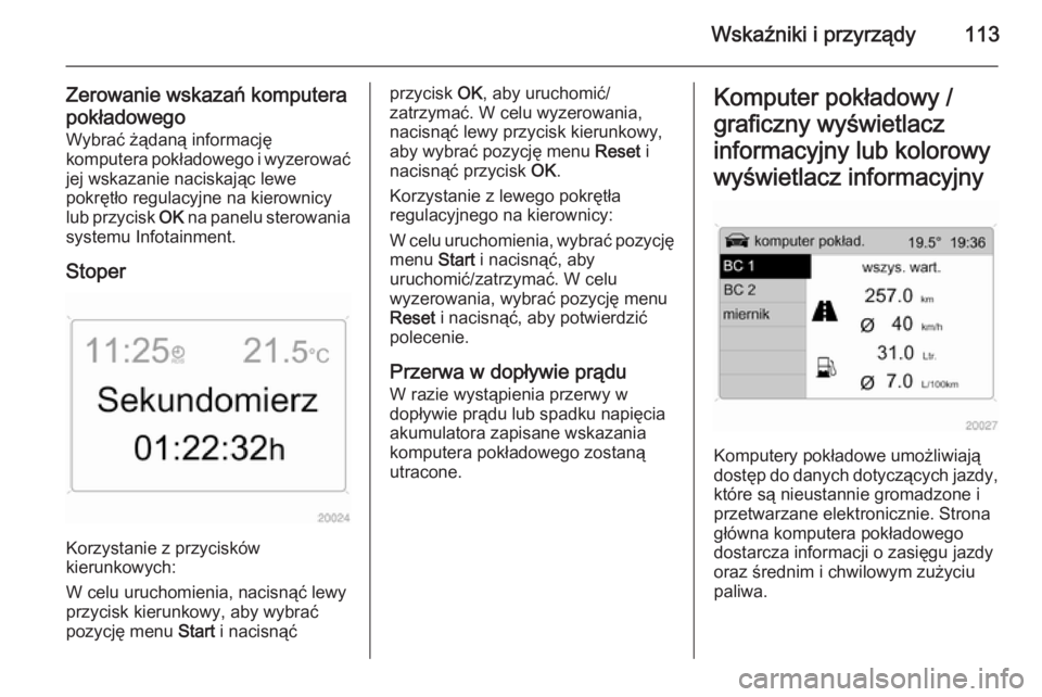 OPEL ANTARA 2014.5  Instrukcja obsługi (in Polish) Wskaźniki i przyrządy113
Zerowanie wskazań komputera
pokładowego
Wybrać żądaną informację
komputera pokładowego i wyzerować jej wskazanie naciskając lewe
pokrętło regulacyjne na kierowni