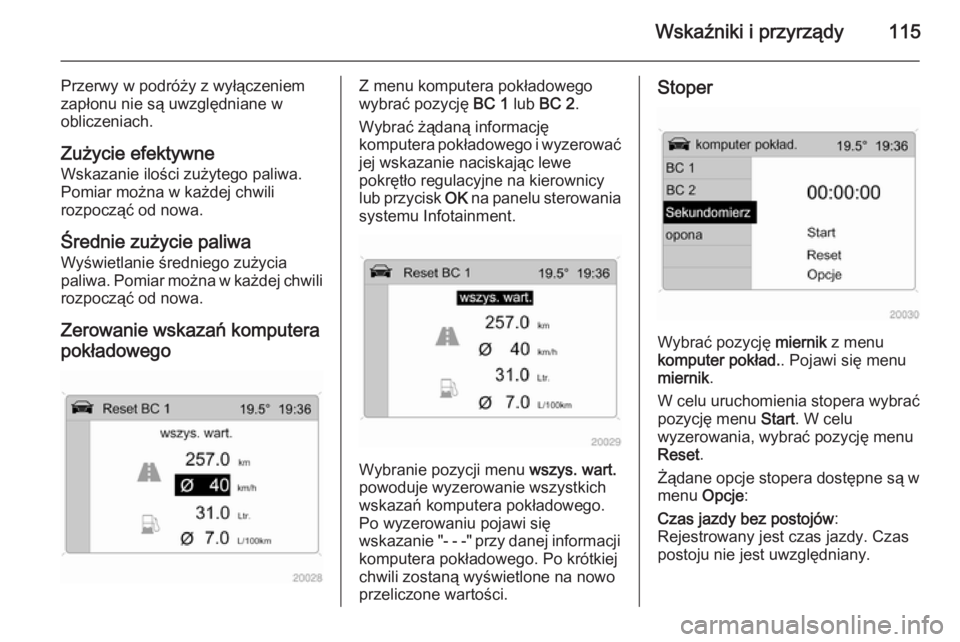 OPEL ANTARA 2014.5  Instrukcja obsługi (in Polish) Wskaźniki i przyrządy115
Przerwy w podróży z wyłączeniem
zapłonu nie są uwzględniane w
obliczeniach.
Zużycie efektywne
Wskazanie ilości zużytego paliwa.
Pomiar można w każdej chwili
rozp
