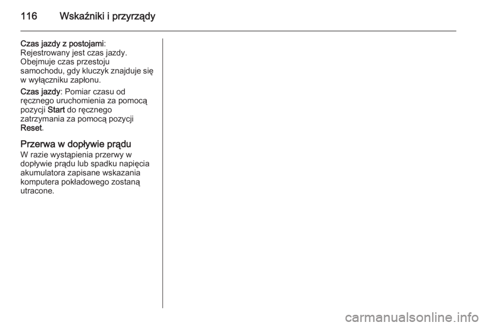 OPEL ANTARA 2014.5  Instrukcja obsługi (in Polish) 116Wskaźniki i przyrządy
Czas jazdy z postojami:
Rejestrowany jest czas jazdy. Obejmuje czas przestoju
samochodu, gdy kluczyk znajduje się
w wyłączniku zapłonu.
Czas jazdy : Pomiar czasu od
ręc