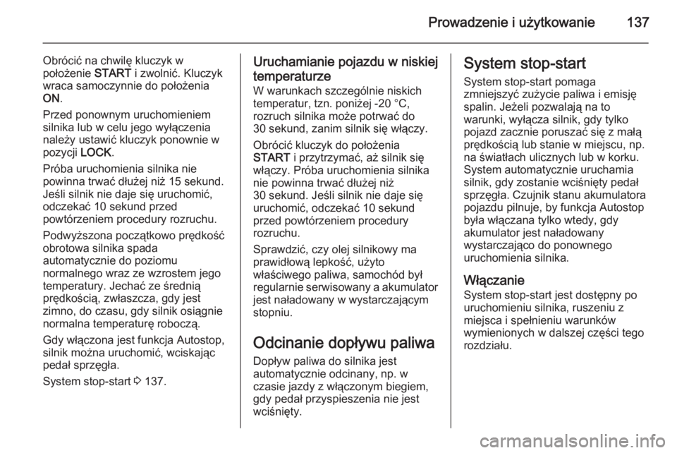 OPEL ANTARA 2014.5  Instrukcja obsługi (in Polish) Prowadzenie i użytkowanie137
Obrócić na chwilę kluczyk w
położenie  START i zwolnić. Kluczyk
wraca samoczynnie do położenia
ON .
Przed ponownym uruchomieniem
silnika lub w celu jego wyłącze