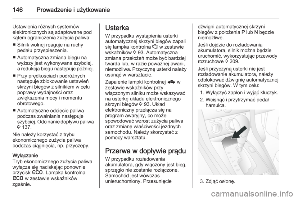 OPEL ANTARA 2014.5  Instrukcja obsługi (in Polish) 146Prowadzenie i użytkowanie
Ustawienia różnych systemów
elektronicznych są adaptowane pod
kątem ograniczenia zużycia paliwa:
■ Silnik wolnej reaguje na ruchy pedału przyspieszenia.
■ Auto