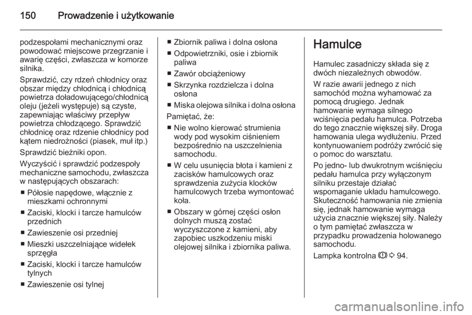 OPEL ANTARA 2014.5  Instrukcja obsługi (in Polish) 150Prowadzenie i użytkowanie
podzespołami mechanicznymi oraz
powodować miejscowe przegrzanie i
awarię części, zwłaszcza w komorze
silnika.
Sprawdzić, czy rdzeń chłodnicy oraz
obszar między 