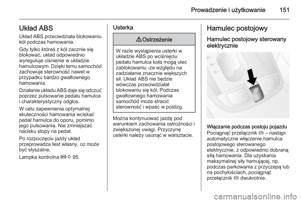 OPEL ANTARA 2014.5  Instrukcja obsługi (in Polish) Prowadzenie i użytkowanie151Układ ABSUkład ABS przeciwdziała blokowaniu
kół podczas hamowania.
Gdy tylko któreś z kół zacznie się
blokować, układ odpowiednio
wyreguluje ciśnienie w ukła