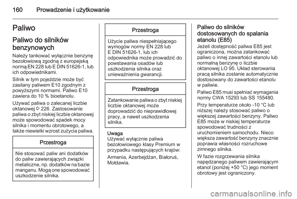 OPEL ANTARA 2014.5  Instrukcja obsługi (in Polish) 160Prowadzenie i użytkowaniePaliwoPaliwo do silników
benzynowych
Należy tankować wyłącznie benzynę
bezołowiową zgodną z europejską
normą EN 228 lub E DIN 51626-1, lub ich odpowiednikami.
S