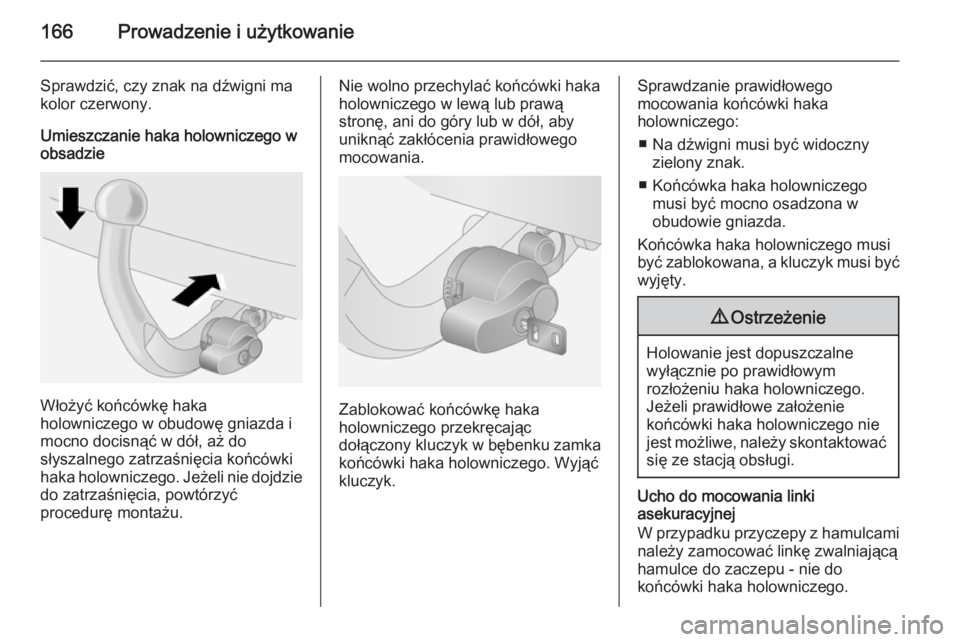OPEL ANTARA 2014.5  Instrukcja obsługi (in Polish) 166Prowadzenie i użytkowanie
Sprawdzić, czy znak na dźwigni ma
kolor czerwony.
Umieszczanie haka holowniczego w
obsadzie
Włożyć końcówkę haka
holowniczego w obudowę gniazda i
mocno docisną�