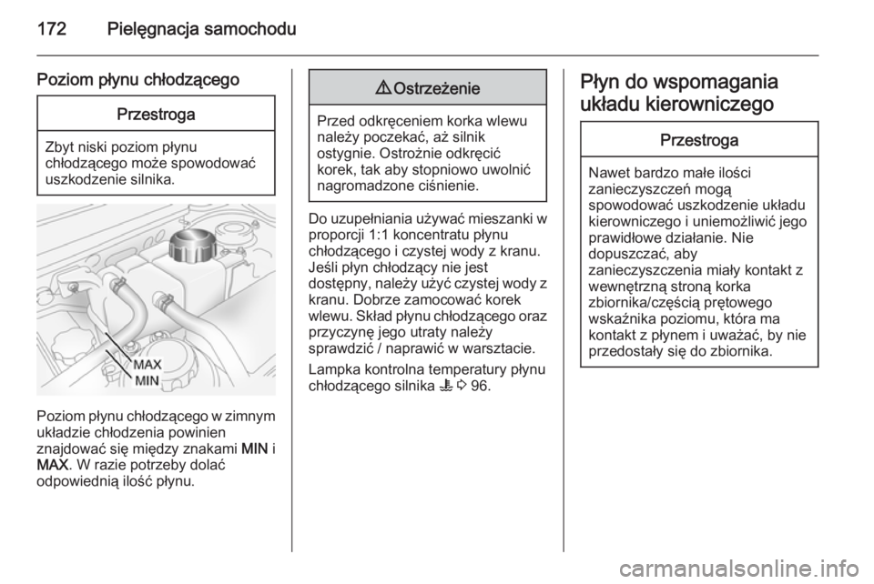 OPEL ANTARA 2014.5  Instrukcja obsługi (in Polish) 172Pielęgnacja samochodu
Poziom płynu chłodzącegoPrzestroga
Zbyt niski poziom płynu
chłodzącego może spowodować
uszkodzenie silnika.
Poziom płynu chłodzącego w zimnym
układzie chłodzenia