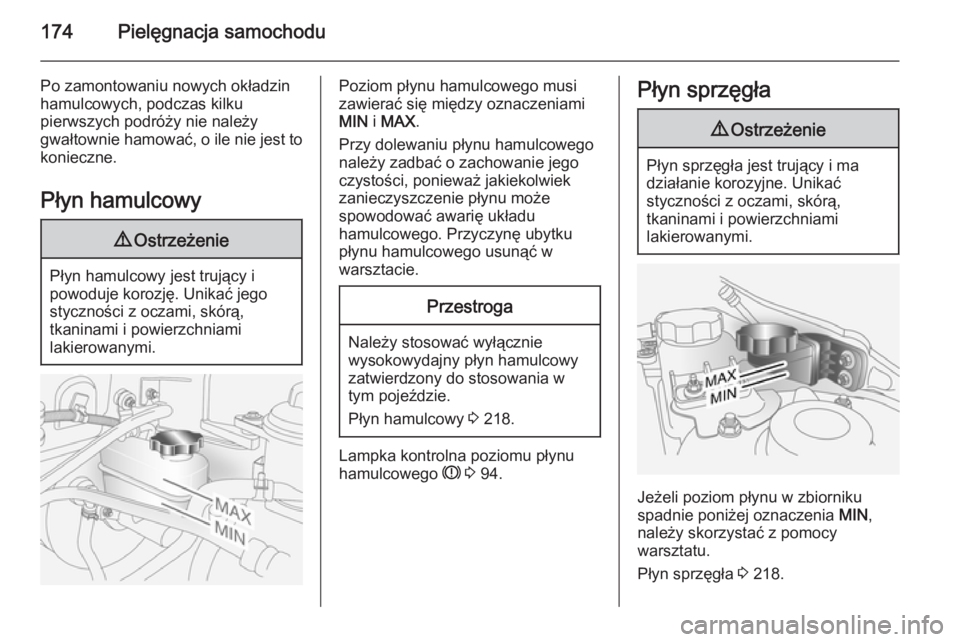 OPEL ANTARA 2014.5  Instrukcja obsługi (in Polish) 174Pielęgnacja samochodu
Po zamontowaniu nowych okładzin
hamulcowych, podczas kilku
pierwszych podróży nie należy
gwałtownie hamować, o ile nie jest to
konieczne.
Płyn hamulcowy9 Ostrzeżenie
