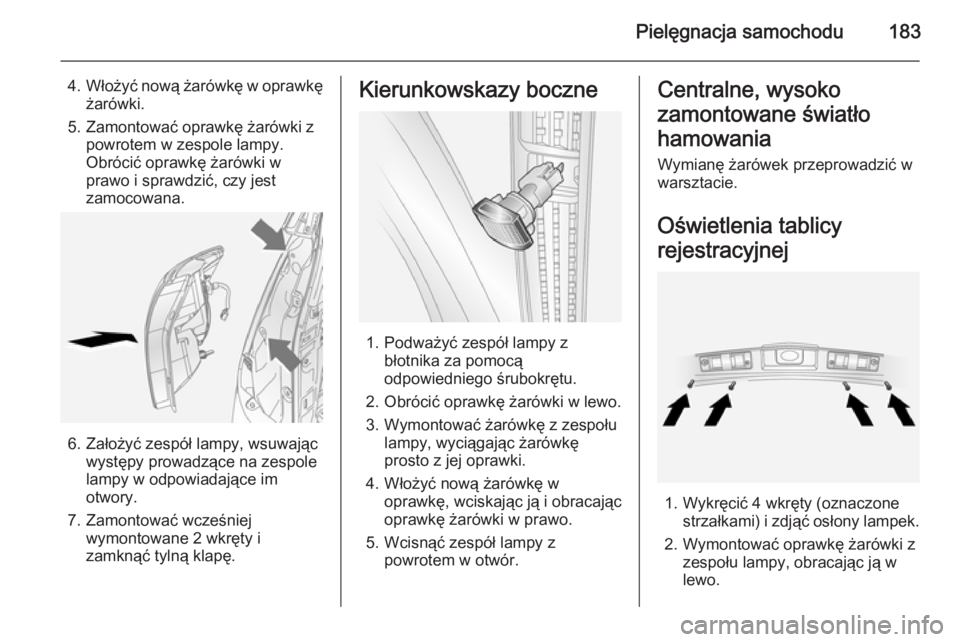 OPEL ANTARA 2014.5  Instrukcja obsługi (in Polish) Pielęgnacja samochodu183
4.Włożyć nową żarówkę w oprawkę
żarówki.
5. Zamontować oprawkę żarówki z powrotem w zespole lampy.
Obrócić oprawkę żarówki w
prawo i sprawdzić, czy jest
z