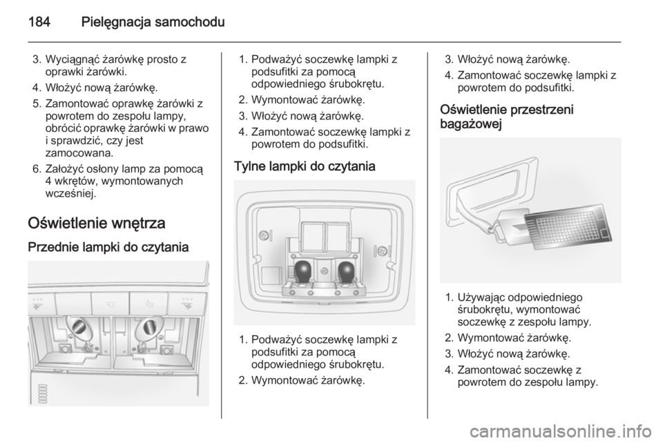 OPEL ANTARA 2014.5 Instrukcja obsługi (in Polish) 184Pielęgnacja samochodu
3. Wyciągnąć żarówkę prosto zoprawki żarówki.
4. Włożyć nową żarówkę.
5. Zamontować oprawkę żarówki z powrotem do zespołu lampy,
obrócić oprawkę żaró OPEL ANTARA 2014.5 Instrukcja obsługi (in Polish) 184Pielęgnacja samochodu
3. Wyciągnąć żarówkę prosto zoprawki żarówki.
4. Włożyć nową żarówkę.
5. Zamontować oprawkę żarówki z powrotem do zespołu lampy,
obrócić oprawkę żaró
