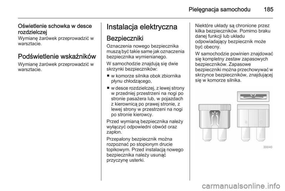 OPEL ANTARA 2014.5  Instrukcja obsługi (in Polish) Pielęgnacja samochodu185
Oświetlenie schowka w desce
rozdzielczej Wymianę żarówek przeprowadzić w
warsztacie.
Podświetlenie wskaźników Wymianę żarówek przeprowadzić w
warsztacie.Instalacj
