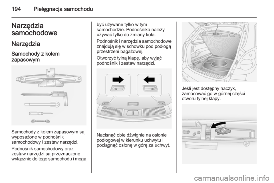 OPEL ANTARA 2014.5  Instrukcja obsługi (in Polish) 194Pielęgnacja samochoduNarzędzia
samochodowe
Narzędzia Samochody z kołem
zapasowym
Samochody z kołem zapasowym są
wyposażone w podnośnik
samochodowy i zestaw narzędzi.
Podnośnik samochodowy
