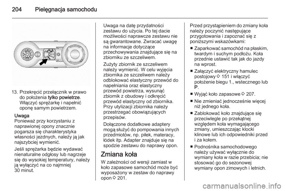 OPEL ANTARA 2014.5  Instrukcja obsługi (in Polish) 204Pielęgnacja samochodu
13. Przekręcić przełącznik w prawodo położenia  tylko powietrze .
Włączyć sprężarkę i napełnić
oponę samym powietrzem.
Uwaga
Ponieważ przy korzystaniu z
napra