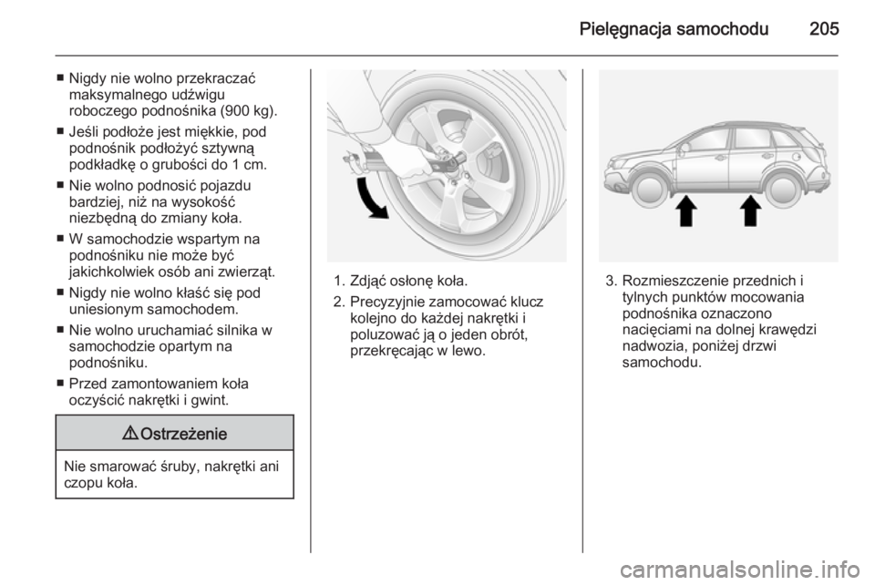 OPEL ANTARA 2014.5  Instrukcja obsługi (in Polish) Pielęgnacja samochodu205
■ Nigdy nie wolno przekraczaćmaksymalnego udźwigu
roboczego podnośnika (900 kg).
■ Jeśli podłoże jest miękkie, pod podnośnik podłożyć sztywną
podkładkę o gr