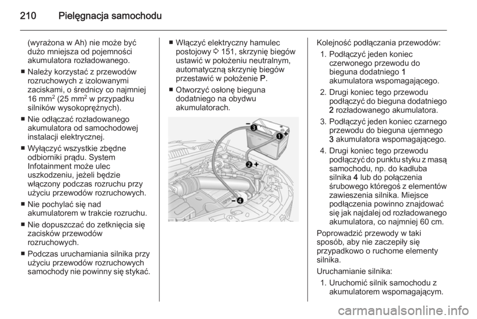 OPEL ANTARA 2014.5  Instrukcja obsługi (in Polish) 210Pielęgnacja samochodu
(wyrażona w Ah) nie może być
dużo mniejsza od pojemności
akumulatora rozładowanego.
■ Należy korzystać z przewodów rozruchowych z izolowanymi
zaciskami, o średnic