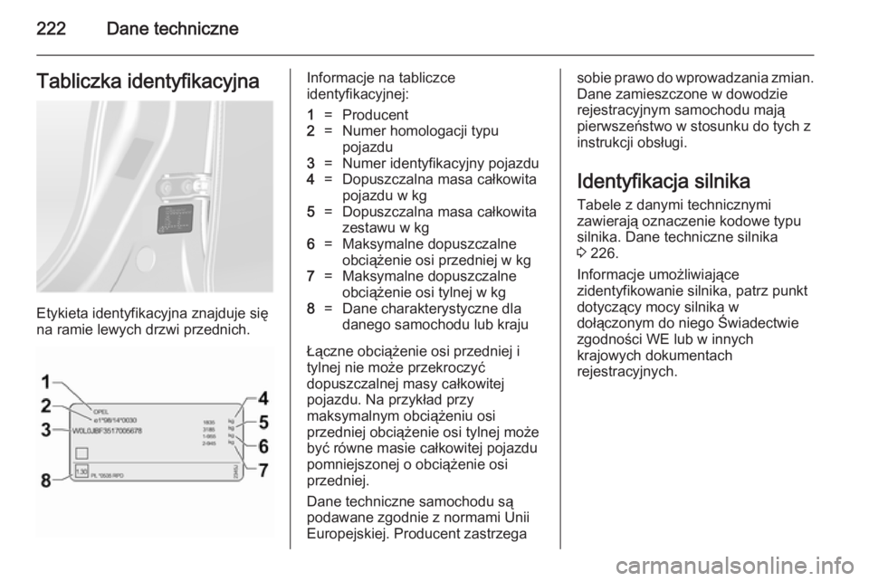 OPEL ANTARA 2014.5  Instrukcja obsługi (in Polish) 222Dane techniczneTabliczka identyfikacyjna
Etykieta identyfikacyjna znajduje się
na ramie lewych drzwi przednich.
Informacje na tabliczce
identyfikacyjnej:1=Producent2=Numer homologacji typu
pojazdu