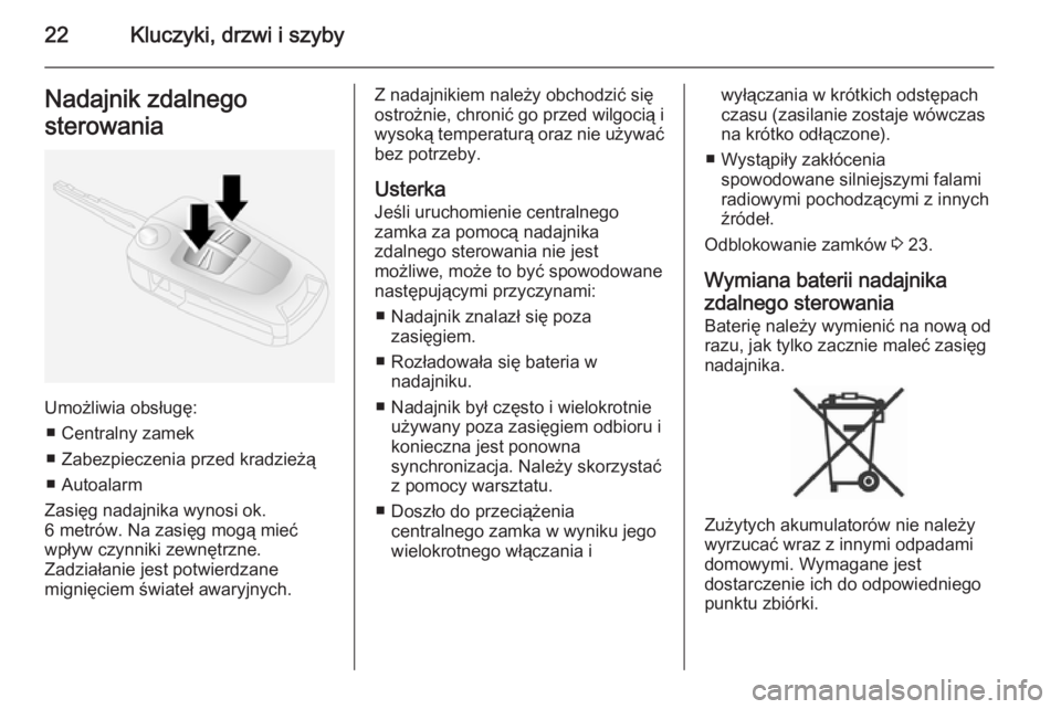 OPEL ANTARA 2014.5  Instrukcja obsługi (in Polish) 22Kluczyki, drzwi i szybyNadajnik zdalnego
sterowania
Umożliwia obsługę: ■ Centralny zamek
■ Zabezpieczenia przed kradzieżą
■ Autoalarm
Zasięg nadajnika wynosi ok.
6 metrów. Na zasięg mo
