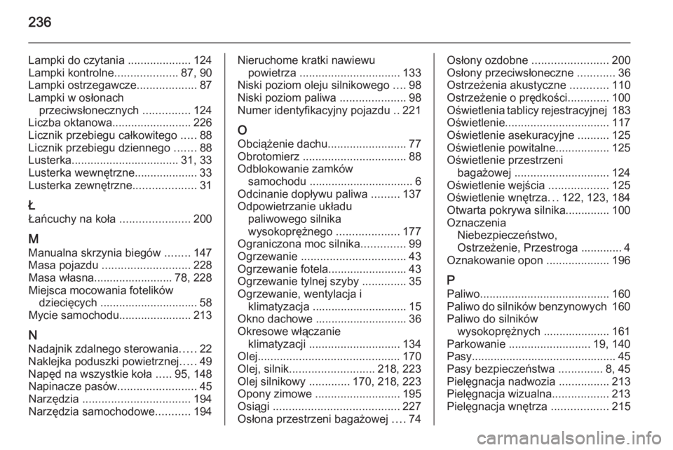 OPEL ANTARA 2014.5  Instrukcja obsługi (in Polish) 236
Lampki do czytania ....................124
Lampki kontrolne ....................87, 90
Lampki ostrzegawcze ...................87
Lampki w osłonach przeciwsłonecznych  ...............124
Liczba o