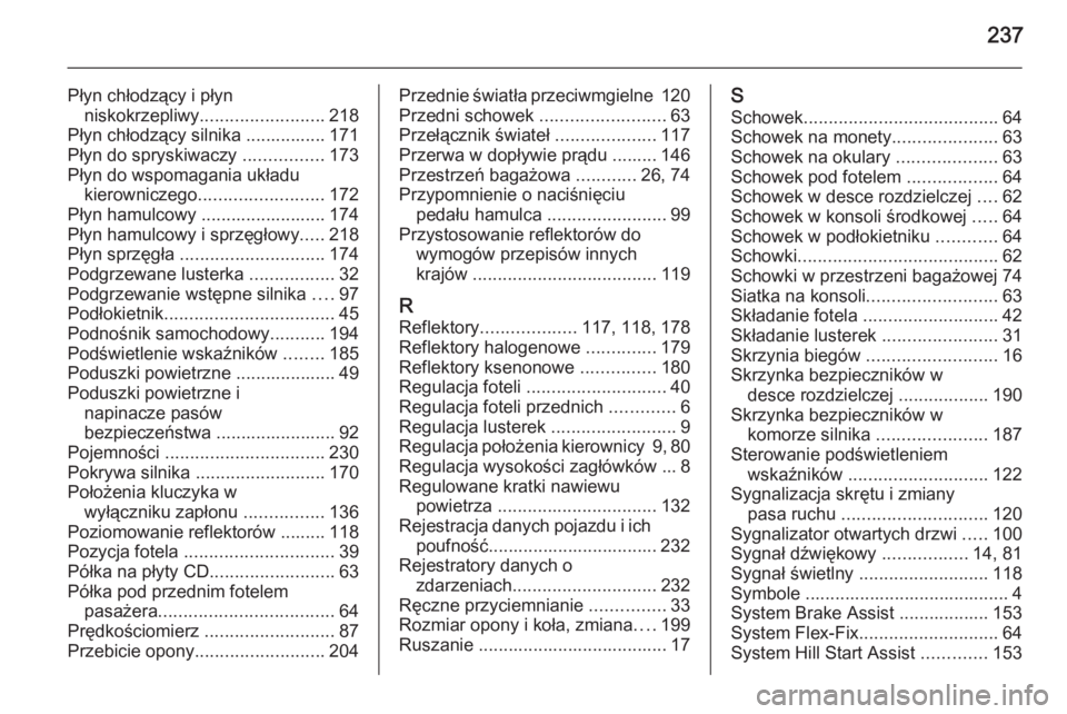OPEL ANTARA 2014.5  Instrukcja obsługi (in Polish) 237
Płyn chłodzący i płynniskokrzepliwy ......................... 218
Płyn chłodzący silnika ................ 171
Płyn do spryskiwaczy  ................173
Płyn do wspomagania układu kierown